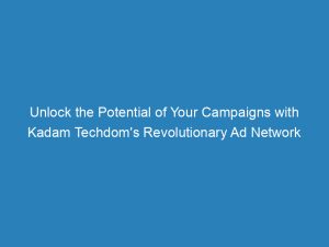 unlock the potential of your campaigns with kadam techdoms revolutionary ad network 144906