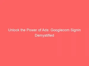 Unlock The Power Of Ads: Googlecom Signin Demystified 6 Unlock The Power Of Ads Googlecom Signin Demystified 149333
