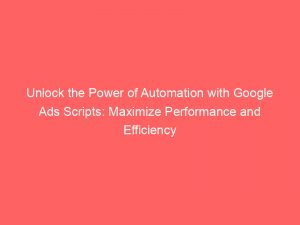 unlock the power of automation with google ads scripts maximize performance and efficiency 148659