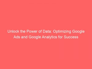 unlock the power of data optimizing google ads and google analytics for success 151981
