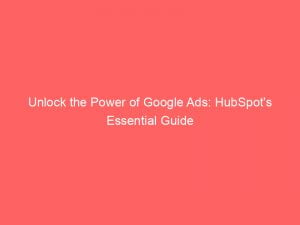 unlock the power of google ads hubspots essential guide 150709