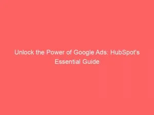 Unlock The Power Of Google Ads: Hubspot'S Essential Guide 4 Unlock The Power Of Google Ads Hubspots Essential Guide 150709