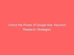 unlock the power of google ads keyword research strategies 150534