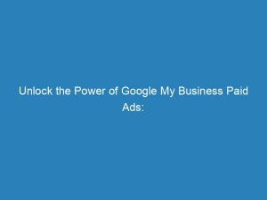 unlock the power of google my business paid ads expert strategies for success 157503 1