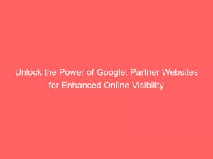 unlock the power of google partner websites for enhanced online visibility 149974