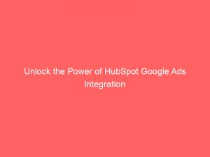 Unlock the Power of HubSpot Google Ads Integration 1 unlock the power of hubspot google ads integration 150397