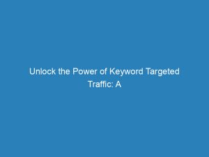 unlock the power of keyword targeted traffic a comprehensive guide to boost your websites visibility 145133