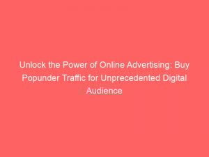 unlock the power of online advertising buy popunder traffic for unprecedented digital audience reach 144642