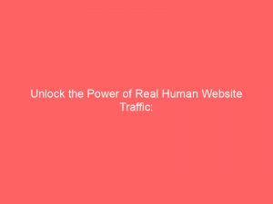 Unlock The Power Of Real Human Website Traffic 144489