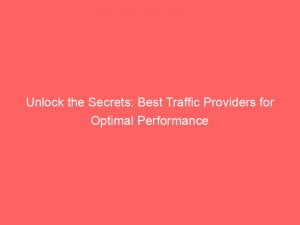 unlock the secrets best traffic providers for optimal performance 144152