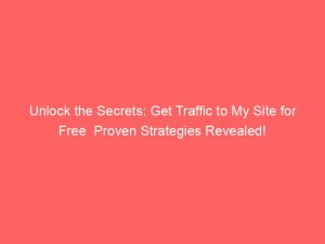 unlock the secrets get traffic to my site for free proven strategies revealed 145740