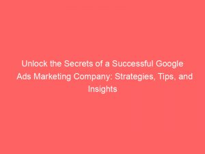 unlock the secrets of a successful google ads marketing company strategies tips and insights 159610 1