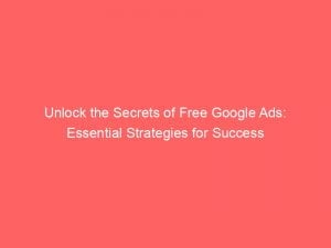 unlock the secrets of free google ads essential strategies for success 148444