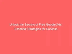 Unlock The Secrets Of Free Google Ads: Essential Strategies For Success 5 Unlock The Secrets Of Free Google Ads Essential Strategies For Success 148444