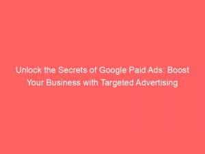 unlock the secrets of google paid ads boost your business with targeted advertising 149605