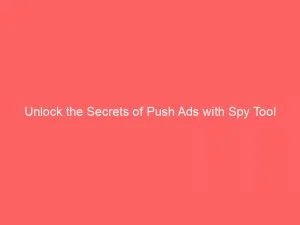 Unlock The Secrets Of Push Ads With Spy Tool 1 Unlock The Secrets Of Push Ads With Spy Tool 143374