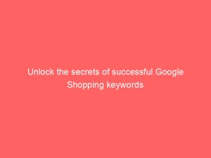 unlock the secrets of successful google shopping keywords 151362