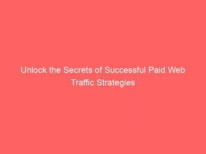 unlock the secrets of successful paid web traffic strategies 145333