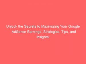 unlock the secrets to maximizing your google adsense earnings strategies tips and insights 149509