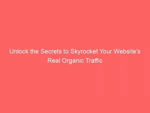 Unlock The Secrets To Skyrocket Your Websites Real Organic Traffic 144994