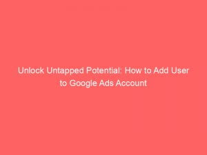 unlock untapped potential how to add user to google ads account 151876