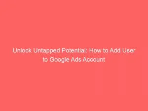 Unlock Untapped Potential How To Add User To Google Ads Account 151876