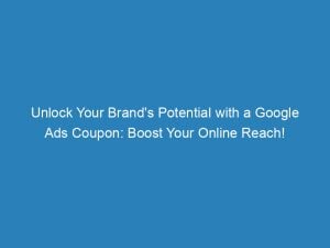 Unlock Your Brands Potential With A Google Ads Coupon Boost Your Online Reach 149201