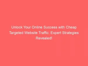 Unlock Your Online Success With Cheap Targeted Website Traffic Expert Strategies Revealed 143761