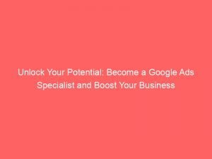 unlock your potential become a google ads specialist and boost your business 148546