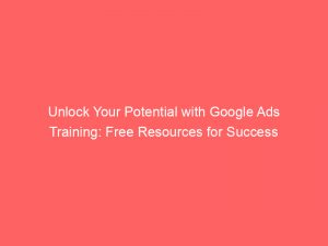 unlock your potential with google ads training free resources for success 151355