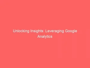 Unlocking Insights Leveraging Google Analytics In Digital Marketing 151062