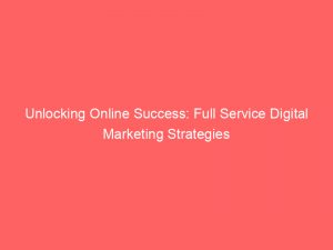 unlocking online success full service digital marketing strategies 150483