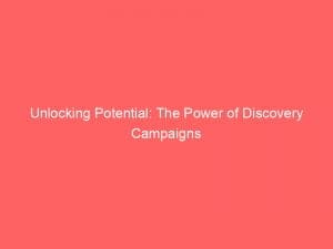 unlocking potential the power of discovery campaigns 149739