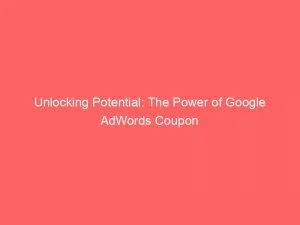 Unlocking Potential The Power Of Google Adwords Coupon 150499
