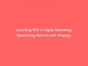 unlocking roi in digital marketing maximizing returns with strategy 149485