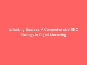 unlocking success a comprehensive seo strategy in digital marketing 151048