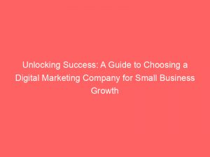 unlocking success a guide to choosing a digital marketing company for small business growth 152189