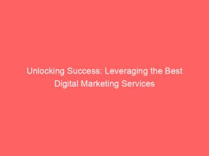 unlocking success leveraging the best digital marketing services 149641