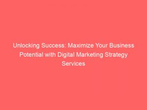 unlocking success maximize your business potential with digital marketing strategy services 151756