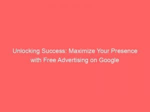 unlocking success maximize your presence with free advertising on google 148958