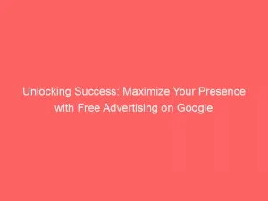 Unlocking Success: Maximize Your Presence With Free Advertising On Google 7 Unlocking Success Maximize Your Presence With Free Advertising On Google 148958