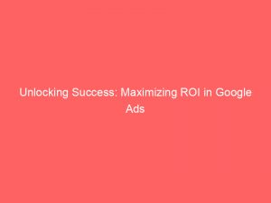 unlocking success maximizing roi in google ads campaigns 159475 1