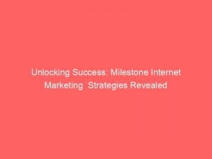 unlocking success milestone internet marketing strategies revealed 151446