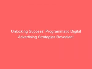 unlocking success programmatic digital advertising strategies revealed 150487