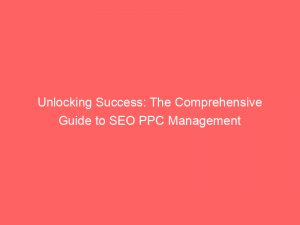 unlocking success the comprehensive guide to seo ppc management 158519 1