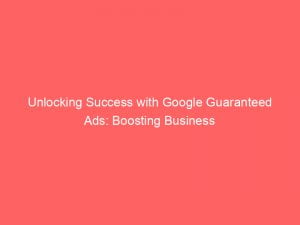 unlocking success with google guaranteed ads boosting business 150581