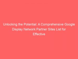 unlocking the potential a comprehensive google display network partner sites list for effective digital advertising strategies 147142