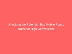 unlocking the potential buy mobile popup traffic for high conversions 144626