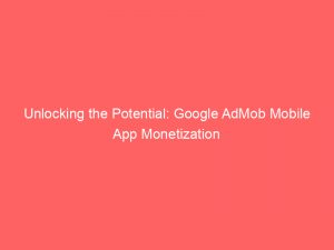 unlocking the potential google admob mobile app monetization 147493