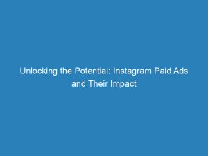 unlocking the potential instagram paid ads and their impact 149011